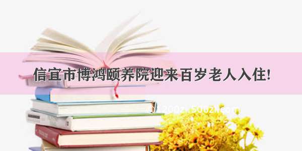 信宜市博鸿颐养院迎来百岁老人入住!