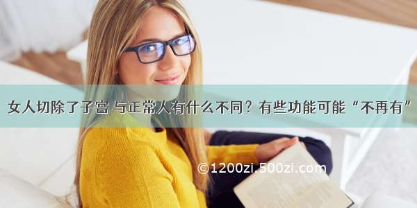 女人切除了子宫 与正常人有什么不同？有些功能可能“不再有”