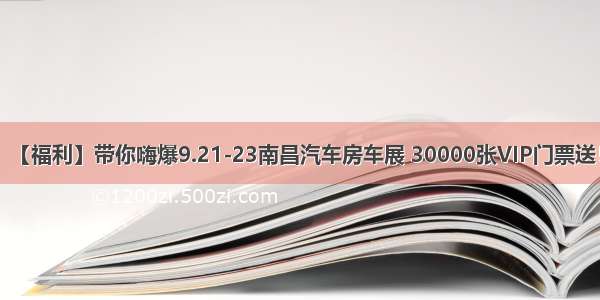 【福利】带你嗨爆9.21-23南昌汽车房车展 30000张VIP门票送！