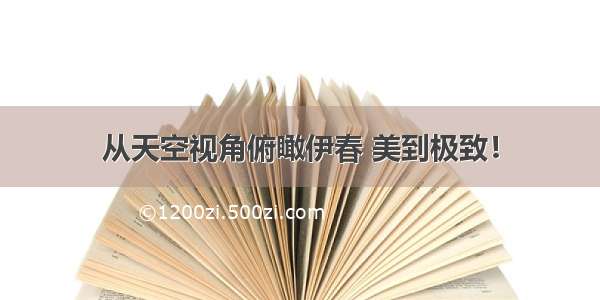 从天空视角俯瞰伊春 美到极致！