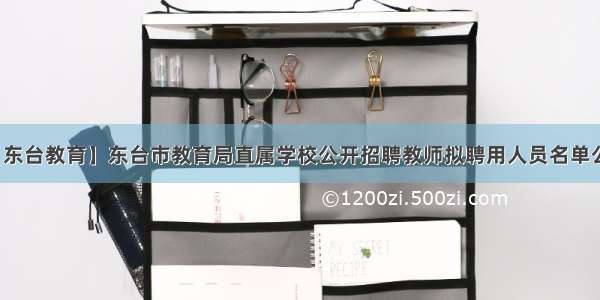 【东台教育】东台市教育局直属学校公开招聘教师拟聘用人员名单公示