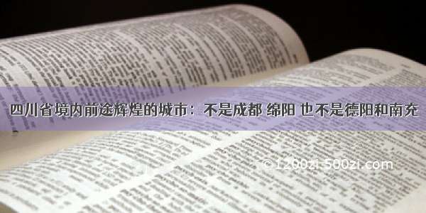 四川省境内前途辉煌的城市：不是成都 绵阳 也不是德阳和南充