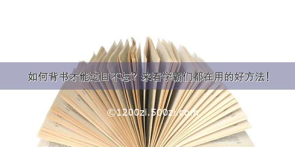 如何背书才能过目不忘？来看学霸们都在用的好方法！