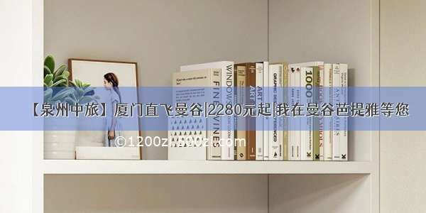 【泉州中旅】厦门直飞曼谷|2280元起|我在曼谷芭提雅等您