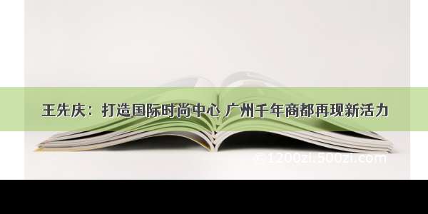 王先庆：打造国际时尚中心 广州千年商都再现新活力