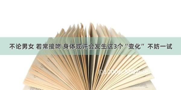 不论男女 若常接吻 身体或许会发生这3个“变化” 不妨一试