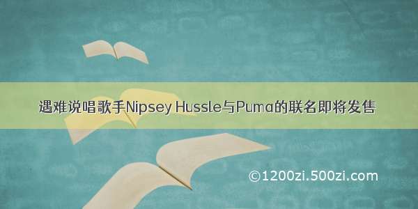 遇难说唱歌手Nipsey Hussle与Puma的联名即将发售