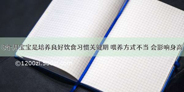 8个月宝宝是培养良好饮食习惯关键期 喂养方式不当 会影响身高