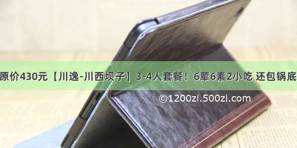 仅99元抢购原价430元【川逸-川西坝子】3-4人套餐！6荤6素2小吃 还包锅底油碟!火锅界