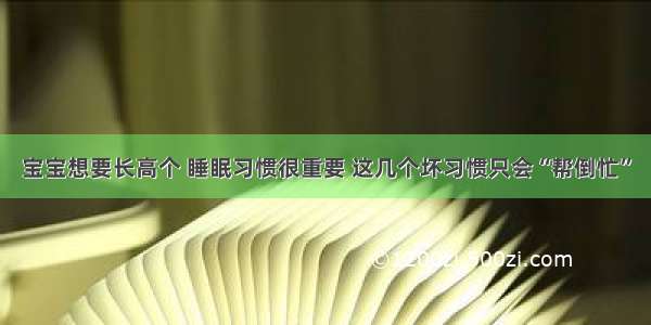 宝宝想要长高个 睡眠习惯很重要 这几个坏习惯只会“帮倒忙”