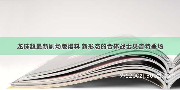 龙珠超最新剧场版爆料 新形态的合体战士贝吉特登场