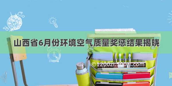 山西省6月份环境空气质量奖惩结果揭晓