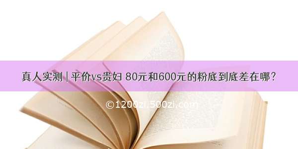 真人实测 | 平价vs贵妇 80元和600元的粉底到底差在哪？