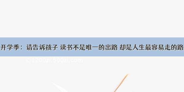 开学季：请告诉孩子 读书不是唯一的出路 却是人生最容易走的路