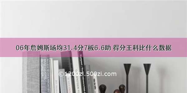 06年詹姆斯场均31.4分7板6.6助 得分王科比什么数据