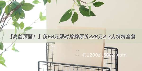 【高能预警！】仅68元限时抢购原价228元2-3人烧烤套餐