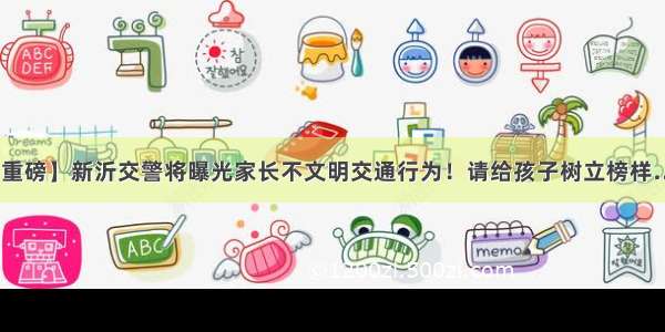 【重磅】新沂交警将曝光家长不文明交通行为！请给孩子树立榜样……