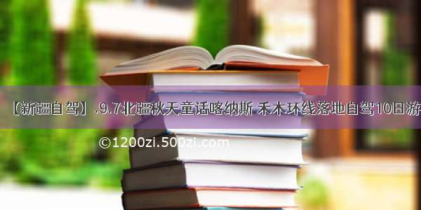 【新疆自驾】.9.7北疆秋天童话喀纳斯 禾木环线落地自驾10日游