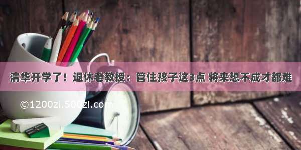 清华开学了！退休老教授：管住孩子这3点 将来想不成才都难