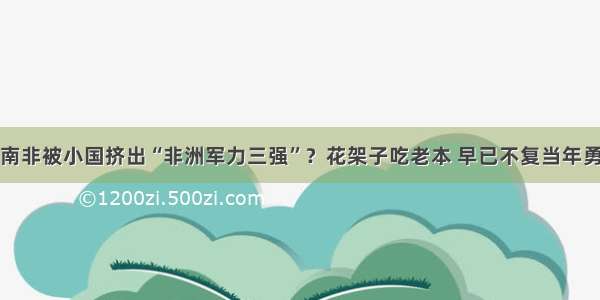 南非被小国挤出“非洲军力三强”？花架子吃老本 早已不复当年勇