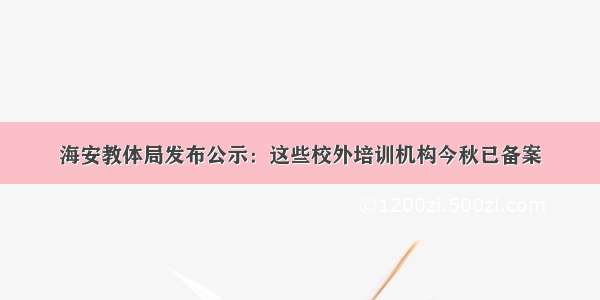 海安教体局发布公示：这些校外培训机构今秋已备案