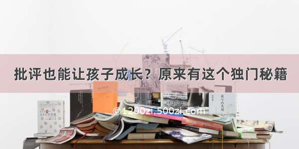 批评也能让孩子成长？原来有这个独门秘籍