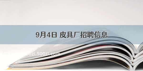 9月4日 皮具厂招聘信息