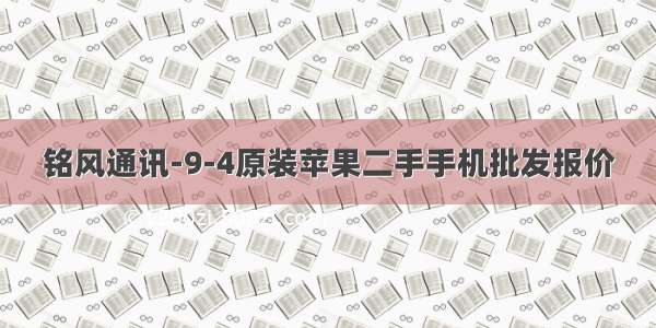 铭风通讯-9-4原装苹果二手手机批发报价