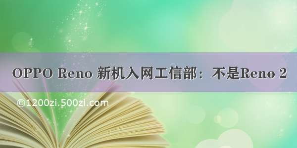 OPPO Reno 新机入网工信部：不是Reno 2