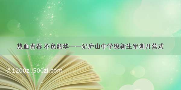 热血青春 不负韶华——记庐山中学级新生军训开营式