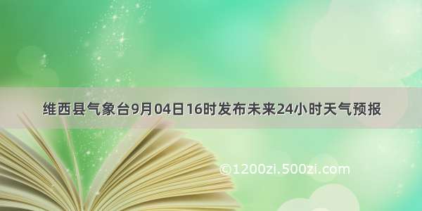 维西县气象台9月04日16时发布未来24小时天气预报