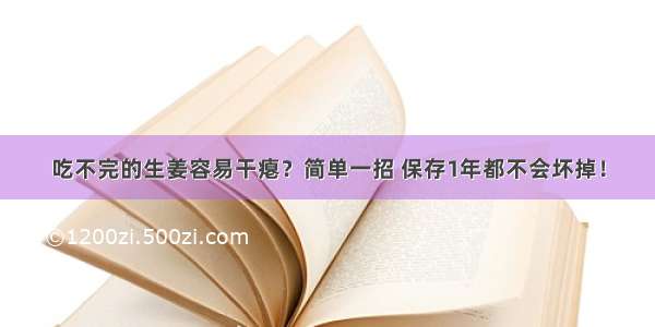 吃不完的生姜容易干瘪？简单一招 保存1年都不会坏掉！