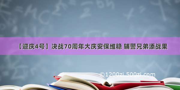 【迎庆4号】决战70周年大庆安保维稳 辅警兄弟添战果