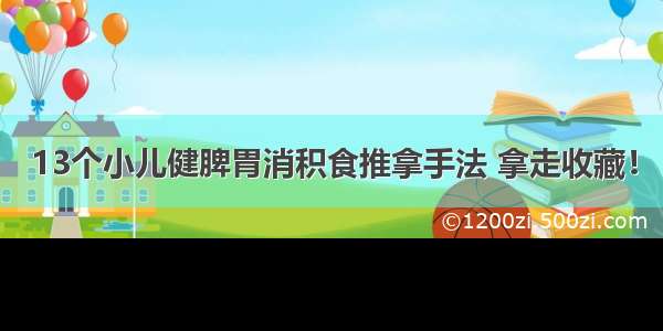 13个小儿健脾胃消积食推拿手法 拿走收藏！