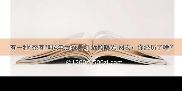 有一种“整容”叫4年后的奥莉 近照曝光 网友：你经历了啥？