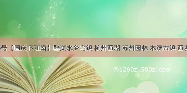 10月2-5号【国庆下江南】醉美水乡乌镇 杭州西湖 苏州园林 木渎古镇 西溪湿地 杭