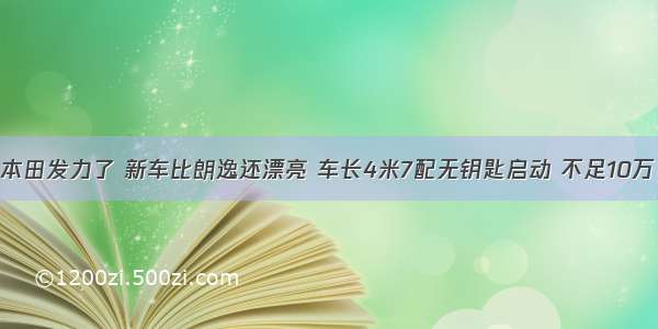 本田发力了 新车比朗逸还漂亮 车长4米7配无钥匙启动 不足10万