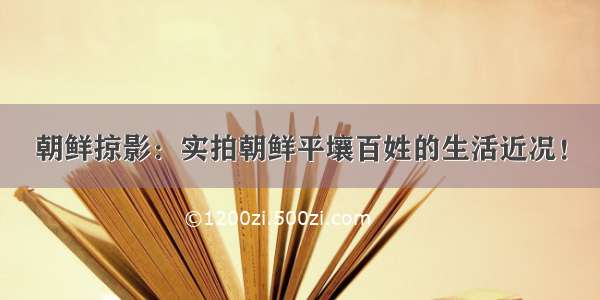 朝鲜掠影：实拍朝鲜平壤百姓的生活近况！