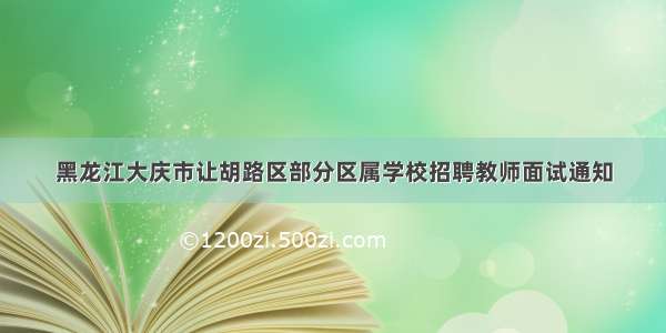 黑龙江大庆市让胡路区部分区属学校招聘教师面试通知