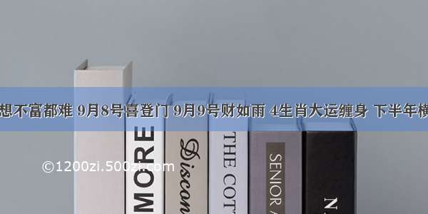 家有四生肖 想不富都难 9月8号喜登门 9月9号财如雨 4生肖大运缠身 下半年横财一飞冲天！