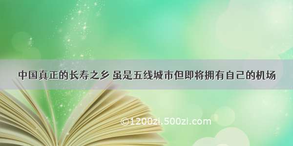 中国真正的长寿之乡 虽是五线城市但即将拥有自己的机场