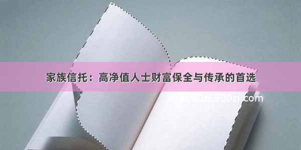 家族信托：高净值人士财富保全与传承的首选