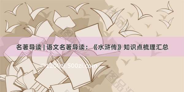 名著导读 | 语文名著导读：《水浒传》知识点梳理汇总