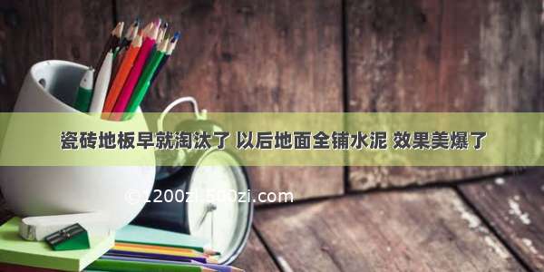 瓷砖地板早就淘汰了 以后地面全铺水泥 效果美爆了