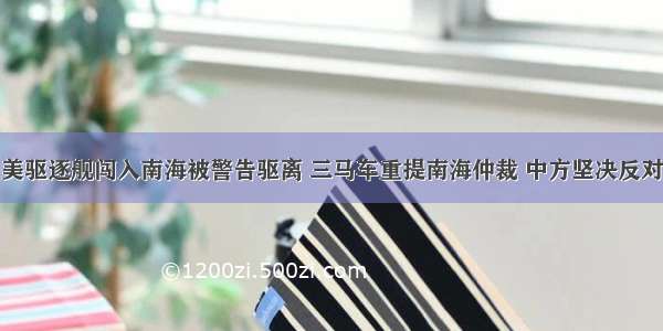 美驱逐舰闯入南海被警告驱离 三马车重提南海仲裁 中方坚决反对