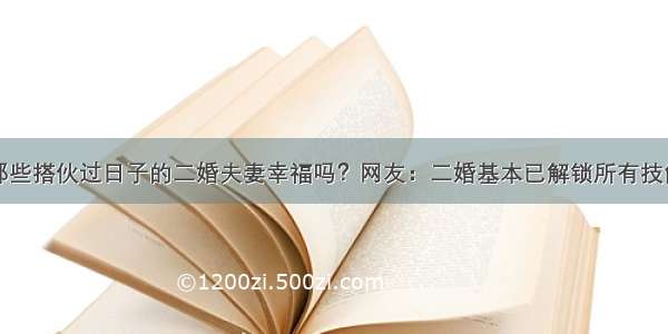 那些搭伙过日子的二婚夫妻幸福吗？网友：二婚基本已解锁所有技能