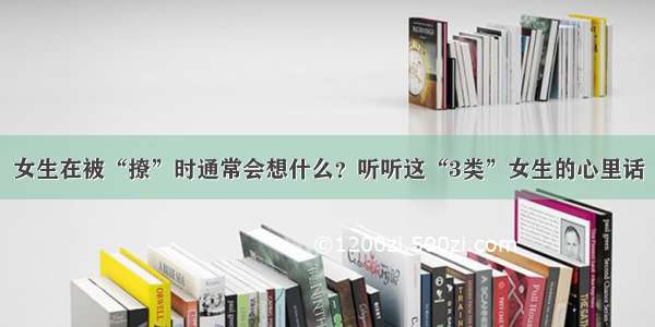 女生在被“撩”时通常会想什么？听听这“3类”女生的心里话