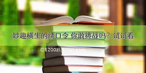 妙趣横生的绕口令 你敢挑战吗？试试看