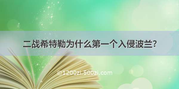 二战希特勒为什么第一个入侵波兰？