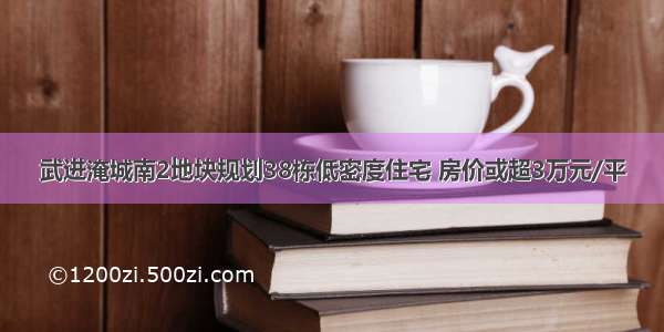 武进淹城南2地块规划38栋低密度住宅 房价或超3万元/平